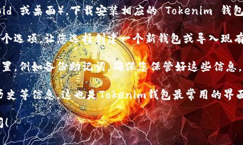 Tokenim 钱包的起始页面通常可以在其官方网站或软件应用程序中找到。如果您已经下载并安装了 Tokenim 钱包，您可以在打开应用程序时直接进入起始页面。

如果您是第一次使用 Tokenim 钱包，下面是一些步骤，帮助您找到起始页面：

1. **访问官方网站**：使用浏览器访问 Tokenim 的官方网站，通常会在页面上提供直接链接到钱包应用的下载和介绍。

2. **下载和安装应用**：根据您的设备类型（如 iOS、Android 或桌面），下载安装相应的 Tokenim 钱包应用。

3. **创建或导入钱包**：首次打开应用程序时，您将看到一个选项，让您选择创建一个新钱包或导入现有的钱包。这个界面就是钱包的起始页面。

4. **设置和安全性**：在起始页面，您可以进行一些基础设置，例如备份助记词。确保您保管好这些信息，以防丢失访问权限。

5. **访问钱包**：在钱包的主界面，您将能看到余额、交易历史等信息，这也是Tokenim钱包最常用的界面。

如果您还有其他的问题或需要更具体的帮助，欢迎随时提问！
