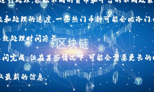 提币的具体时间可能会受到多个因素的影响，包括网络拥堵情况、币种类型、交易所的处理时间等。一般来说，从tokenim钱包提币到火币网的过程可能如下：

1. **网络确认时间**：大多数加密货币在发送后需要经过一定的区块确认，通常这个时间从几分钟到几个小时不等，具体取决于当前区块链的网络状况。

2. **交易所处理时间**：一旦提币交易被区块链确认，火币网会对这笔交易进行处理。根据不同的货币和平台的不同政策，这个时间也会有所不同，一般可能会在几分钟到几个小时之内。

3. **提币金额及类型**：不同的币种和不同的数量可能会影响提币的优先级和处理的速度，一些热门币种可能会比冷门币种更快。

4. **安全审查**：很多交易所为了确保安全，会有一定的审查流程，可能会导致处理时间延长。

总的来说，通常从tokenim钱包到火币网提币可能会在30分钟到几个小时之间完成，但在某些情况下，可能会需要更长的时间。如果长时间没有到账，建议查询交易状态，并联系相关的客服进行确认。

如果你有特定币种或时间的问题，可以更详细地咨询官方文档或客服，以获取最新的信息。