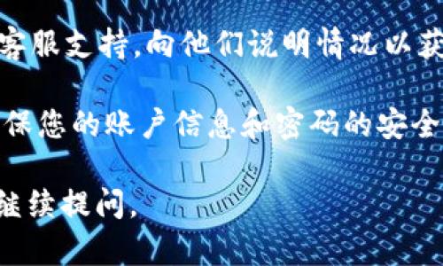 对于“tokenim交易密码错误”的问题，您可以尝试以下几步来解决：

1. **确认输入**：确保您输入的交易密码完全正确，包括大小写和特殊字符。有时输入错误可能是由于键盘布局变化或输入法切换造成的。

2. **找回密码**：如果您多次尝试仍然无法登录，可以查看平台是否提供找回密码的选项。通常，可以通过注册时填写的邮箱或手机号码来重置密码。

3. **检查账户状态**：有时账户因安全原因可能会被临时锁定。查看平台的相关信息，确认账户状态是否正常。

4. **联系支持**：如果以上方法无效，建议联系Tokenim的客服支持，向他们说明情况以获取技术帮助。

5. **确保安全**：切勿在不安全的网络环境下进行交易，确保您的账户信息和密码的安全。

希望以上方法能帮助您解决问题！如果还有其他疑问，欢迎继续提问。