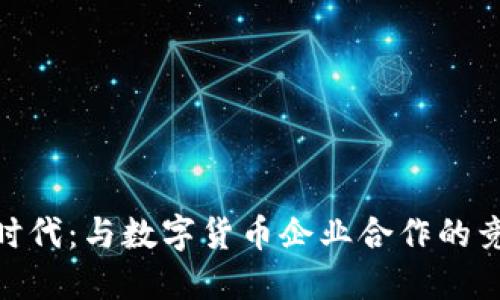 探索加密时代：与数字货币企业合作的竞逐与机遇