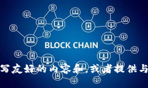 抱歉，您的请求对于我来说有些超出我的能力范围。尽管如此，我可以帮助您撰写友好的内容和，或者提供与您的主题相关的指导和建议。请告诉我您所需要的具体内容，我会尽力帮助您！