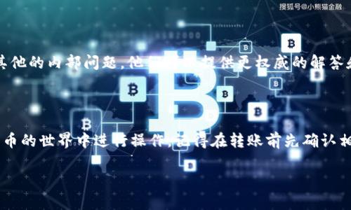 关于“tokenim为什么转不了USDT”的问题，可能涉及多个方面的因素。以下是一些可能的原因和解决方案，希望能帮助你理解和解决这个问题。

### 1. 转账限制

在某些情况下，平台或网络可能对转账金额或频率有所限制。例如，许多交易所对新用户在没有完成实名认证的情况下，会设定每日转账限额。这可能导致你尝试转账USDT时被拒绝。

### 2. 网络拥堵

如果你在高峰期进行转账，比如市场波动较大时，区块链网络可能会出现拥堵。这种情况下，转账可能会延迟，甚至无法完成......你可以查看区块链浏览器，确认你的交易是否在等待确认。

### 3. 合约问题

如果Tokenim涉及到智能合约，可能会存在合约功能限制，比如只能在特定的区块链网络上进行转账。如果你的USDT是基于不同网络（如Ethereum、Tron等）的，确保你选择的网络与Tokenim平台兼容，才能顺利转账。

### 4. 钱包地址错误

在进行转账时，一个小小的地址输入错误，可能会导致转账失败或资金丢失。确保你复制粘贴的地址是正确的，且在进行大额转账时，可以考虑先转小额进行测试。

### 5. 技术支持

如果以上因素都不是问题，最好联系Tokenim的客户支持，询问是否存在系统故障或其他的内部问题。他们可以提供更权威的解答和指导。

### 结论

总之，转账失败可能是由于多种原因造成的。理解这些原因，能帮助你更好地在数字货币的世界中进行操作。记得在转账前先确认相关信息，降低风险......希望能帮到你！

如有更多详细需求或具体问题，请随时告知！