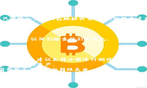 将Tokenim转给其他人的过程通常涉及到数字钱包和区块链的转账步骤。虽然具体步骤可能根据平台和钱包的不同有所差异，以下是一个一般性的指南，帮助你完成此操作：

### 1. 确保你拥有Tokenim

在进行转账之前，确保你已经在你的数字钱包中拥有Tokenim。如果你还没有Tokenim，可以通过交易所购买或通过其他方式获得。

### 2. 找到接受者的钱包地址

确保你有接受者的Tokenim钱包地址。这个地址是唯一的，类似于银行账号，用于接收转账。请务必核对地址的准确性，因为错误的地址可能导致资金丢失。

### 3. 登录你的数字钱包

使用你常用的钱包钱包（如MetaMask、Trust Wallet等）进行登录，确保你的钱包连接到网络。

### 4. 导航到转账或发送功能

在你的数字钱包中，找到“发送”或“转账”功能。这个选项通常会在钱包的首页或菜单中找到。

### 5. 输入接受者的钱包地址和转账金额

在转账页面，输入接受者的钱包地址和你希望转账的Tokenim数量。确认两者都是正确的，特别是钱包地址，任何一个字符的错误都会导致转账失败。

### 6. 确认交易

在输入完信息后，钱包会提示你确认交易。此时，你可能需要支付一定的网络费用，也就是常说的“矿工费”。请确保你账户中有足够的资金来支付费用。

### 7. 等待确认

确认交易后，交易会通过区块链进行处理。这可能需要几分钟到几十分钟不等，具体取决于区块链的当前状态和网络繁忙程度。

### 8. 检查交易状态

你可以通过区块链浏览器（如Etherscan）来追踪你的交易状态。只需输入你的钱包地址或交易ID，就能查看交易的处理情况。

### 9. 通知接受者

当交易完成后，最好给接受者发送消息，告诉他们Tokenim已经发送，并建议他们检查他们的钱包。

### 提示

- **小额试探**：如果你是在不熟悉的平台或对方钱包地址进行首次转账，建议先转小额进行测试。
- **安全性**：确保你的设备和钱包安全，找出常见的诈骗骗局以保护你的资产。
- **检查费用**： 转账时会有矿工费，一定要提前查明，以避免因费用不足导致的转账失败。

希望这个指南能帮你顺利完成Tokenim的转账！如有任何问题，随时问我！