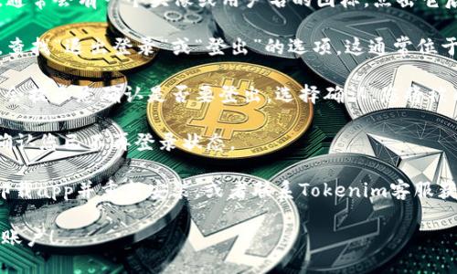 要退出 Tokenim 账户，可以按照以下步骤进行操作：

1. **打开 Tokenim 应用或网站**：首先，确保您已经登录到 Tokenim 的应用或官方网站。

2. **进入账户设置**：在应用或网站的右上角，通常会有一个头像或用户名的图标，点击它后，您会看到“账户设置”或者“个人资料”的选项。

3. **找到退出登录的选项**：在账户设置页面，查找“退出登录”或“登出”的选项。这通常位于页面的底部或侧边栏。

4. **确认退出**：点击“退出登录”后，系统可能会提示您确认是否要登出。选择确认，您将被成功退出。

5. **检查状态**：退出后，您可以返回到主页，确认您已不再登录状态。

如果您在应用内无法找到退出选项，可以尝试卸载app并重新安装，或者联系Tokenim客服获取帮助。

希望这些步骤可以帮助您顺利退出 Tokenim 账户！