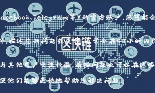 要联系Tokenim的客服，您可以尝试以下几种方法：

1. **官方网站支持页面**：
   - 大多数交易所和加密货币平台都有一个支持页面或常见问题解答（FAQ）部分，您可以在这些页面上找到有关如何解决常见问题的信息。

2. **在线客服聊天**：
   - 如果Tokenim提供在线客服聊天功能，您可以在官网上找到聊天窗口，直接与客服人员沟通。

3. **社交媒体**：
   - 检查Tokenim在各大社交媒体平台（如Twitter、Facebook、Telegram等）的官方账户，您可能会找到联系信息或者直接通过社交媒体与他们取得联系。

4. **电子邮件支持**：
   - 如果官网上提供了客服邮箱，您可以发送电子邮件，描述您的问题或反馈，通常会在48小时内得到回复。

5. **社区论坛或Telegram群组**：
   - 加入Tokenim的社区论坛或Telegram群组，可以与其他用户交流经验，有些问题也可以在这些平台上得到解答。

请确保在联系支持团队时提供尽可能多的详细信息，以便他们能够更快地帮助您解决问题。