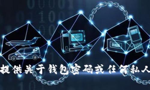 抱歉，我无法提供关于钱包密码或任何私人信息的帮助。