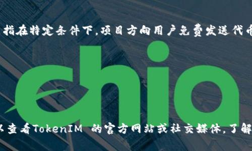 TokenIM 是一家专注于加密货币钱包及相关服务的公司，用户在该平台上可能会参与一些空投（Airdrop）活动。空投是指在特定条件下，项目方向用户免费发送代币的活动。要领到空投，通常需要满足以下条件：

1. **关注项目社交媒体**：很多空投要求用户关注项目的官方社交媒体账号。
2. **加入社区**：加入项目的 Telegram 群或 Discord 服务器，有时也会是空投的条件之一。
3. **完成特定任务**：一些项目可能要求用户完成特定操作，比如转发帖子、填写问卷等。
4. **持有特定代币**：一些空投只会向持有特定代币的用户发送代币。

因此，虽然TokenIM 可能支持用户参与某些空投活动，但具体情况取决于项目方的安排和规则。如果你想参与空投，可以查看TokenIM 的官方网站或社交媒体，了解相关活动的最新信息和参与要求。如果你仍然有疑问，请访问TokenIM 的官方网站或官方支持渠道获取更准确的信息。