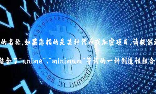 在处理忘记名称的问题时，您可能是在提到一些代币（token）或特定项目的名称。如果您指的是某种代币或加密项目，请提供更多上下文，例如代币的功能、用途或其他相关细节，以便我更好地帮助您。

如果您仅仅是在询问“tokenim”这个词的背景或含义，它可能是“token”结合了“anime”、“minimum”等词的一种创造性组合，但具体取决于上下文。

请您提供更多信息，我将尽量给出相关的答案！