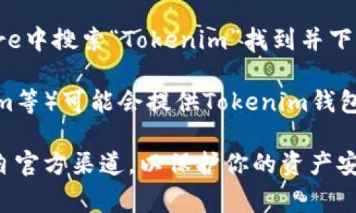 Tokenim钱包的下载通常可以在其官方网站或主流应用商店中找到。以下是一些常见的下载途径：

1. **官方网站**：访问Tokenim的官方网站，通常会有明确的下载链接或者指引，确保下载的是官方版本，以避免安全问题。

2. **App Store**：如果你使用的是iOS设备，可以在App Store中搜索“Tokenim”进行下载。

3. **Google Play Store**：对于Android用户，可以在Google Play Store中搜索“Tokenim”找到并下载安装。

4. **区块链社区**：某些区块链社区或者相关的论坛（如Reddit、Telegram等）可能会提供Tokenim钱包的下载链接或推荐。

在下载和安装过程中，请务必注意安全性，确保你所下载的应用程序是来自官方渠道，以保护你的资产安全。如果你在下载过程中遇到问题，建议查看官方的帮助文档或社区支持。