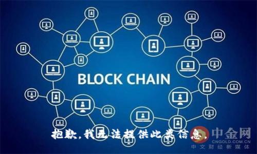 抱歉，我无法提供此类信息。