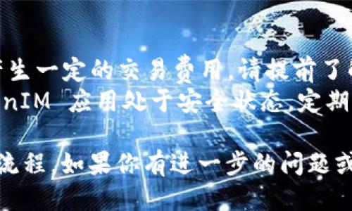 购买 TokenIM 的 TRX（Tron）的步骤如下：

### 第一步：准备钱包

1. **下载 TokenIM**：
   - 在你的手机应用商店下载并安装 TokenIM 钱包。

2. **创建钱包**：
   - 打开 TokenIM，按照应用内的提示创建新钱包，确保备份好你的助记词。

### 第二步：购买 TRX

1. **选择购买方式**：
   - TokenIM 通常支持多种购买方式，例如信用卡、Debit卡、或通过其他加密货币。

2. **信用卡购买**：
   - 选择通过信用卡购买 TRX，输入你想要购买的 TRX 数量。
   - 按照应用指示输入卡号、有效期、CVV 等信息。

3. **确认交易**：
   - 检查所有信息是否正确，然后确认交易。
   - 你可能需要完成一些身份验证步骤以确保安全。

### 第三步：查看 TRX 余额

1. **查看钱包**：
   - 完成购买后，返回你的钱包界面，可以在资产列表中查看你的 TRX 余额。

2. **转账或交易**（可选择）：
   - 如果你希望将 TRX 转入其他平台或钱包，你可以使用转账功能。

### 注意事项

- **交易费用**：购买 TRX 可能会产生一定的交易费用，请提前了解。
- **安全性**：确保你的手机和 TokenIM 应用处于安全状态，定期更新密码以及软件版本。

这是购买 TokenIM 中 TRX 的基本流程。如果你有进一步的问题或者想了解更详细的信息，请随时问我。