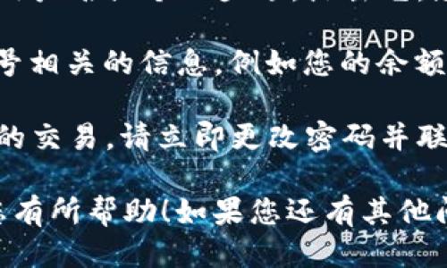 要查看Tokenim账号，您需要按照以下步骤进行操作：

1. **访问Tokenim平台**：首先打开您的浏览器，输入Tokenim官方网站的地址并访问。

2. **登录账号**：在页面的右上角，查找“登录”或“Sign In”按钮。点击后，输入您的注册邮箱和密码，点击提交。

3. **导航到个人资料**：成功登录后，通常可以在页面的右上角找到您的用户名或个人头像。点击它，您将看到一个下拉菜单，其中包含“个人资料”、“设置”或“我的账号”等选项。

4. **查看账号信息**：选择“个人资料”或类似选项后，您将看到与您的账号相关的信息，例如您的余额、交易历史、API密钥等。

5. **安全性检查**：如果您在查看账号时发现任何可疑活动，比如未授权的交易，请立即更改密码并联系Tokenim客服。

通过这些步骤，您就可以轻松查看与Tokenim相关的账号信息。希望这对您有所帮助！如果您还有其他问题，请随时询问。