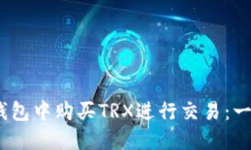 如何在Tokenim钱包中购买TRX进行交易：一步一步教你搞定！