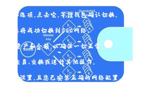 要在Tokenim上切换到BSC（币安智能链），您可以按照以下步骤进行操作：

1. **访问Tokenim网站**：首先，确保您在浏览器中打开Tokenim的官方网站。

2. **连接您的钱包**：在网站上，通常会有一个“连接钱包”或“登录”的选项。点击后，选择您的加密钱包（例如MetaMask、Trust Wallet等）进行连接。

3. **选择网络**：在连接钱包后，在页面的右上角或左上角，通常会有一个显示当前网络的下拉框。如果您当前在以太坊网络，点击这个下拉框。

4. **切换到BSC**：在网络列表中，找到“币安智能链”（BSC）选项。点击它，等待钱包确认切换。

5. **确认切换**：钱包将提示您确认网络切换。在确认后，您将成功切换到BSC网络。

6. **检查余额和资产**：切换完成后，您可以查看您的BSC资产和余额，以确保一切正常。

7. **开始交易**：现在，您可以在Tokenim上使用BSC进行交易、交换或进行其他操作。

如果您在切换过程中遇到任何问题，请确保您的钱包已正确设置，且您已安装正确的网络配置。有时，您可能需要手动添加BSC网络配置，尤其是在某些钱包中。