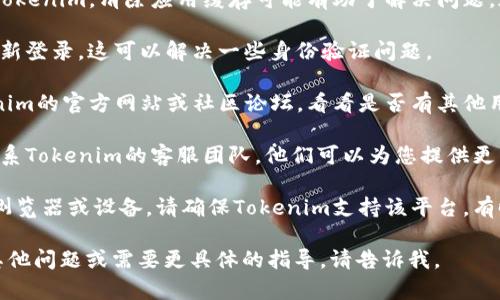 如果Tokenim无法使用，您可以尝试以下几种方法来解决问题：

1. **检查网络连接**：确保您的互联网连接正常。有时候，连接不稳定会导致应用无法正常使用。

2. **更新应用程序**：确保您使用的是最新版本的Tokenim。有时，旧版本可能存在兼容性问题。

3. **重新启动应用程序**：关闭Tokenim，然后重新打开。这种简单的操作常常能解决很多小问题。

4. **清除缓存**：如果您在移动设备上使用Tokenim，清除应用缓存可能有助于解决问题。通常在设备的设置中可以找到相关选项。

5. **重新登录**：尝试退出您的账户，然后重新登录。这可以解决一些身份验证问题。

6. **查看官方文档或社区支持**：访问Tokenim的官方网站或社区论坛，看看是否有其他用户遇到相同的问题，以及他们是如何解决的。

7. **联系客服**：如果问题依然存在，建议联系Tokenim的客服团队。他们可以为您提供更专业的支持。

8. **兼容性检查**：如果您使用的是特定的浏览器或设备，请确保Tokenim支持该平台。有时候，某些功能只能在特定环境下运行。

希望这些方法能帮助您解决问题！如果您有其他问题或需要更具体的指导，请告诉我。