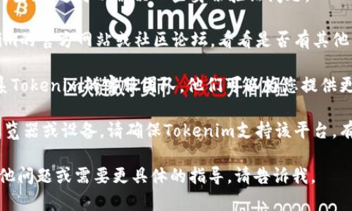 如果Tokenim无法使用，您可以尝试以下几种方法来解决问题：

1. **检查网络连接**：确保您的互联网连接正常。有时候，连接不稳定会导致应用无法正常使用。

2. **更新应用程序**：确保您使用的是最新版本的Tokenim。有时，旧版本可能存在兼容性问题。

3. **重新启动应用程序**：关闭Tokenim，然后重新打开。这种简单的操作常常能解决很多小问题。

4. **清除缓存**：如果您在移动设备上使用Tokenim，清除应用缓存可能有助于解决问题。通常在设备的设置中可以找到相关选项。

5. **重新登录**：尝试退出您的账户，然后重新登录。这可以解决一些身份验证问题。

6. **查看官方文档或社区支持**：访问Tokenim的官方网站或社区论坛，看看是否有其他用户遇到相同的问题，以及他们是如何解决的。

7. **联系客服**：如果问题依然存在，建议联系Tokenim的客服团队。他们可以为您提供更专业的支持。

8. **兼容性检查**：如果您使用的是特定的浏览器或设备，请确保Tokenim支持该平台。有时候，某些功能只能在特定环境下运行。

希望这些方法能帮助您解决问题！如果您有其他问题或需要更具体的指导，请告诉我。