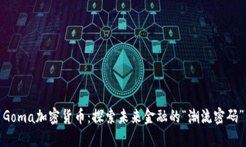 Goma加密货币：探索未来金融的“潮流密码”