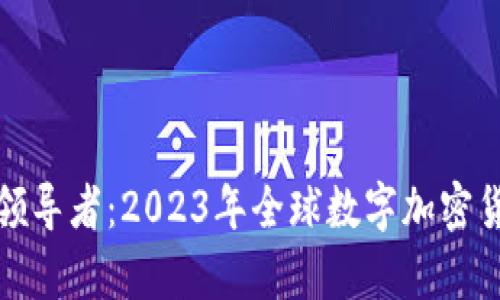 数字货币的领导者：2023年全球数字加密货币排名解析
