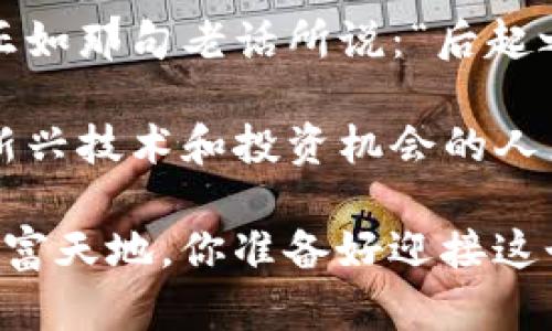   ABEY加密数字货币：在区块链时代的投资新风口！ / 
 guanjianci 加密货币, ABEY, 区块链, 投资 /guanjianci 

什么是ABEY加密数字货币？
在如今这个数字化迅速发展的世界里，加密货币似乎已经成为了一个现代的“金矿”，尤其是在区块链技术的推动下，各式各样的新兴币种相继登场。而如果要提到一些较为“冷门”但又极具潜力的项目，ABEY绝对是一个不容忽视的选手。那么，究竟什么是ABEY加密数字货币呢？

ABEY是建立在区块链技术基础上的加密数字货币，尽管它不像比特币或以太坊那样广为人知，但它却正以其独特的技术架构和应用场景吸引着眼球。这种货币的设计初衷是为了增强交易的安全性和迅速性，它主要集中在解决传统金融市场中的一些痛点...比如高额费用、交易速度慢等问题。

ABEY的技术优势
在众多加密货币中，ABEY凭借其独特的技术架构和优势而脱颖而出。首先，ABEY采用了双层区块链技术...这意味着它既可以处理大量交易数据，又能保证每一笔交易的安全性和透明度。

并且，ABEY的智能合约功能也颇具特色。通过智能合约，用户可以设定交易条件，这不仅提高了交易的自动化程度，也降低了人为干预的风险。可见，ABEY并不仅仅是一种货币，更是一个功能强大的金融工具。

市场前景与潜力
如果我们把目光放远，来看一下加密货币整体市场的走势...可以发现，尽管市场上仍然存在不少不确定性，但整体趋势向上。根据一些权威机构的预测，未来几年内，全球加密货币的市值将大幅提升，而在其中，ABEY凭借自身的特点及潜力，或许能占据一席之地。

尤其是在金融科技的日益发展和全球贸易数字化的背景下，加密货币作为支付手段的优势尤为明显。因此，投资ABEY，或许正是站在了这个风口浪尖之上，而这又意味着...你跟上的时机，正好就是财富增值的关键时刻！

如何投资ABEY加密货币？
投资ABEY并不像想象中那么复杂，但在此之前，你需要对加密货币市场有一个基本的了解。首先，找到一个可靠的交易平台，是关键的一步。在这个平台上，你可以用法定货币兑换ABEY...当然，也可以选择其他的加密货币作为交易对。

其次，紧跟市场动向也是你成功投资的必要条件。正如古话所说：“没有规矩不成方圆。” 在加密货币市场，信息就是金钱...因此，时刻关注相关新闻和市场动态，很有可能帮助你做出更明智的决策。

风险与注意事项
说到投资，自然就离不开风险。这一点，在加密货币市场尤其明显。我们需要意识到，虽然ABEY有着过人的技术和市场潜力，但同时，它也并不完全保险。因此，在投资过程中...最重要的一点就是控制好自己的风险，不要成天盯着股市频频波动而心急如焚。

此外，切忌盲目跟风。许多人因为听说一枚币种涨势喜人，便纷纷涌入，但结果往往不尽人意。所以，理性分析、谨慎操作，是每一个投资者都应该铭记于心的原则。

总结与展望
总的来看，ABEY加密数字货币作为一个新兴的投资选项，其技术与市场前景都值得关注。虽然它尚未达到比特币或以太坊的高度，但正如那句老话所说：“后起之秀，有其光辉的时刻。”

未来，随着区块链技术的不断演进和金融市场的变革，ABEY可能会如同一颗冉冉升起的新星，带给投资者丰厚的回报。对于那些关注新兴技术和投资机会的人来说，ABEY无疑是一个值得深入研究的项目。

在加密货币的投资旅程上，每一步都充满变数，但只要掌握了正确的方法、理念及策略...就能够在这波数字浪潮中，探索属于自己的财富天地。你准备好迎接这个充满挑战和机遇的新阶段了吗？