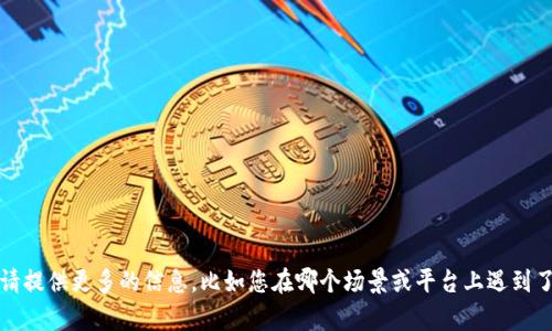 看来您提到的“tokenim无法添加”可能跟某个具体的系统或软件工具有关。为了更好地帮助您，请提供更多的信息，比如您在哪个场景或平台上遇到了这个问题，是否有相关的错误消息等等。这样我可以更具体地理解您的需求，提供更有效的帮助。