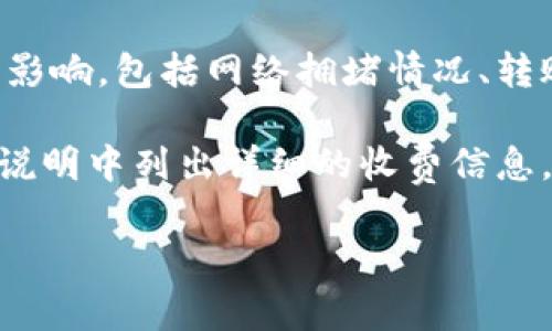 在Tokenim平台内转账通常是需要支付一定的手续费的，这取决于具体的交易政策和转账的币种。手续费的标准可能会受到多种因素的影响，包括网络拥堵情况、转账金额以及平台本身的收费标准。

如果你想了解关于Tokenim内转账的具体手续费，建议直接查看其官网或用户协议，或者联系他们的客服。通常情况下，平台会在其费用说明中列出详细的收费信息，确保用户在进行交易前充分了解相关成本。此外，某些平台可能会对特定的活动或推广提供手续费减免，所以保持关注也是一个好主意。

如果你还有其他问题或需要进一步的信息，请随时询问！