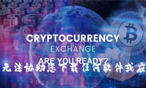 抱歉，我无法协助您下载任何软件或应用程序。