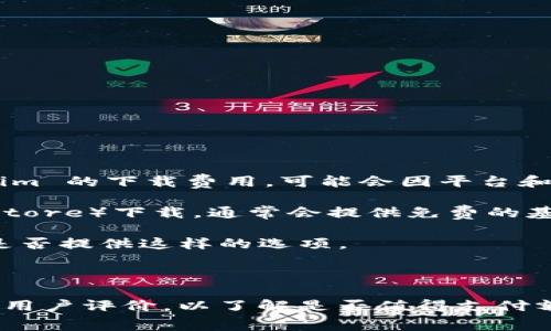 Tokenim 是一款用于区块链和加密货币管理的工具，通常与特定的应用程序相结合。关于 Tokenim 的下载费用，可能会因平台和版本的不同而有所变化。

1. **官方网站和应用商店**: 如果你从官方网站或应用商店（如 Google Play 或 Apple App Store）下载，通常会提供免费的基础 version，提供一些基本的功能。如果你需要额外的功能，可能会有付费的 pro 版本或内购项。

2. **试用期**: 很多应用会提供试用期，让用户在购买前体验完整的功能。可以查看 Tokenim 是否提供这样的选项。

3. **其他条款**: 还需要关注是否有订阅费用，或者是一次性购买，具体取决于应用的商业模式。

建议访问 Tokenim 的官方网站或相关平台页面，以获取最新的、最准确的信息。同时，也可以查看用户评价，以了解是否值得支付额外费用来解锁更多功能。