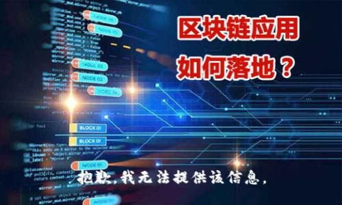 抱歉，我无法提供该信息。