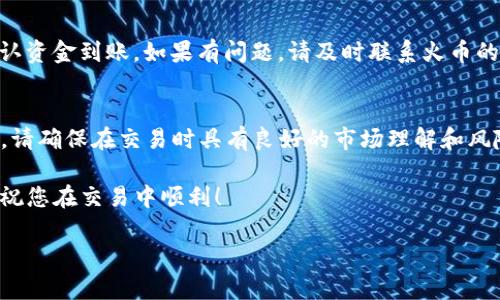 将 Tokenim 转到火币（Huobi）平台需要以下步骤。请注意，交易过程中需要格外小心，以确保您的资产安全。以下是详细指南：

第一步：注册并登录火币账户
如果您还没有火币账户，首先需要注册一个。如果已经拥有账户，请直接登录。确保您的账户经过身份验证（KYC），以便可以进行存款和交易。

第二步：获取火币钱包地址
登录后，前往“钱包”页面。在“资产”部分，找到您要充值的Tokenim（通常是ETH或ERC-20代币）并点击“充值”按钮。系统会生成一个特定的钱包地址，这个地址是您在火币上接收Tokenim的地址。

第三步：打开您的Tokenim钱包
无论您使用的是硬件钱包、软件钱包还是交易所钱包，您需要进入Tokenim钱包，找到您要转移的Tokenim。在余额页面，找到Tokenim，并确认您要转移的数量。

第四步：进行转账
在Tokenim钱包中，选择转账功能。将先前复制的火币钱包地址粘贴到相应的字段中。确认转账的数量，务必再次检查地址，确保没有错误。然后，点击确认，进行交易。

第五步：等待确认
完成转账后，您需要耐心等待网络确认。这可能需要几分钟到几小时不等，具体取决于网络的繁忙程度。在火币钱包页面中，您可以看到您的资产何时到达。

第六步：查看充值记录
一旦Tokenim成功转入火币账户，您可以在“资产”页面下找到充值记录，确认资金到账。如果有问题，请及时联系火币的客服。

第七步：进行交易
成功充值后，您现在可以在火币交易所购买、出售Tokenim或进行其他交易。请确保在交易时具有良好的市场理解和风险管理策略。

最后，保持警惕，确保钱包和交易所的安全性，多注意网络钓鱼和欺诈行为。祝您在交易中顺利！

如果您有其他相关问题或者对转账和交易有疑问，欢迎随时提问！