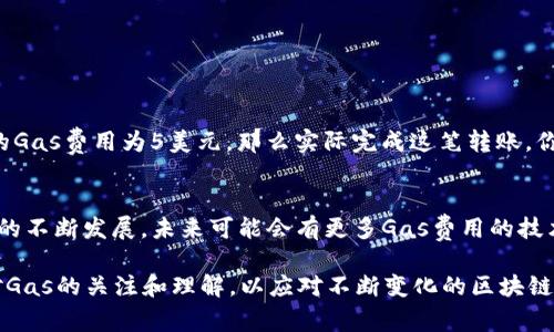 在区块链网络中，转账时确实需要消耗Gas，这个过程对于以太坊等智能合约平台来说尤为重要。以下是详细介绍Gas的相关内容。

什么是Gas？
Gas是一种用于衡量在区块链上执行交易或者智能合约所需计算资源的单位。简单来说，当你在使用以太坊等区块链进行转账时，你是需要为这项操作支付一定的Gas费用的。这种机制可以防止网络被滥用，同时确保每个交易或者合约的执行都能获得相应的资源。

Gas的计算方式
在以太坊网络中，每一个操作都有一个指定的Gas费用。例如，简单的转账操作大约需要21000个Gas，而复杂的智能合约调用则可能需要消耗更多的Gas。用户在发起交易时，除了需要设置Gas的价格（即矿工愿意接受的费用），还需要设置所需的Gas上限。如果交易过程中消耗的Gas超过了设置的上限，交易将失败，而用户仍需支付所消耗的Gas费用...

如何计算Gas费用？
Gas费用的计算公式为：
strong总费用 = 消耗的Gas量 × Gas价格/strong
其中，Gas价格通常以“gwei”作为单位，1 gwei = 0.000000001 ETH。用户可以根据当前网络的拥堵情况自行决定Gas价格的高低——网络繁忙时，设置较高的Gas价格可以加快交易的确认速度。

影响Gas价格的因素
1. **网络状态**：当许多用户同时进行交易时，Gas价格往往会上升。
2. **交易复杂度**：复杂的交易和合约计算需要更多的Gas。
3. **矿工的需求**：矿工在选择打包哪些交易时，会优先选择支付更高Gas费用的交易。

如何减少Gas费用？
虽然Gas费用可能会波动，尤其是在网络繁忙时，但有一些策略可以帮助你减少这方面的开支：
1. **选择合适的时间**：在网络活动较少的时间进行交易，可以在某种程度上降低Gas费用。
2. **使用Layer 2解决方案**：一些Layer 2解决方案（例如Polygon或Arbitrum）可以大幅降低Gas费用。
3. **智能合约**：如果你是开发者，通过代码逻辑和减少不必要的操作，可以降低Gas消耗。

Gas与ETH的关系
Gas费用的支付是用ETH进行的，用户需要在他们的数字钱包中持有足够的ETH以支付相应的Gas费用。例如，如果你计划发送100美元的以太坊，但转账的Gas费用为5美元，那么实际完成这笔转账，你的账户中至少需要有105美元的ETH。否则，交易会因Gas不足而失败，造成不必要的损失...

总结
Gas在区块链转账过程中是一个重要的概念，理解Gas的工作原理和影响因素，可以帮助用户在进行加密货币交易时做出更明智的决策。随着区块链技术的不断发展，未来可能会有更多Gas费用的技术和方案问世，这也将为用户的交易体验带来更大的便利。

总之，在使用Token进行转账时了解Gas费用的重要性，可以让你在这个快速发展的加密世界中更为游刃有余。无论是普通用户还是开发者，都应该保持对Gas的关注和理解，以应对不断变化的区块链环境。这样，即使在疑惑时，也能找到答案：这...是真的吗？