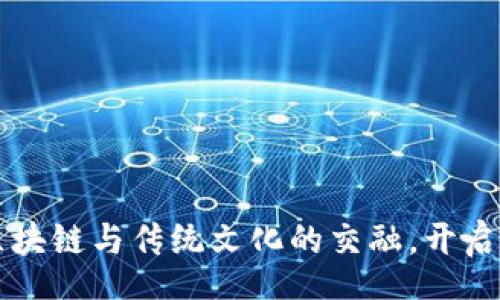 HOME
安徽Tokenim：区块链与传统文化的交融，开启数字资产新时代