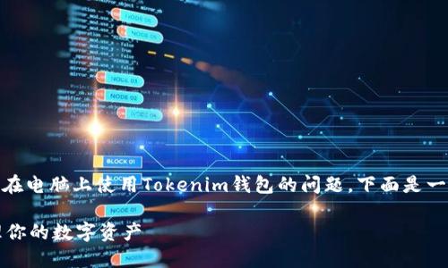 关于“tokenim钱包电脑怎么弄”，这是一个关于如何在电脑上使用Tokenim钱包的问题。下面是一些可以帮助你更好使用Tokenim钱包的步骤和提示。

### Tokenim钱包电脑使用指南：轻松设置与管理你的数字资产