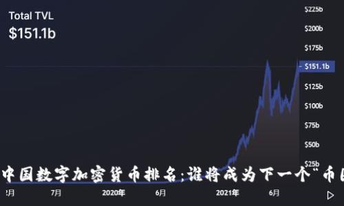 2023年中国数字加密货币排名：谁将成为下一个“币圈大佬”？