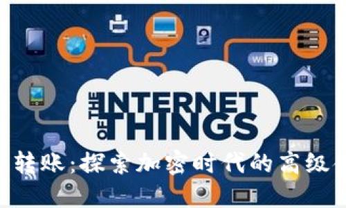 Tokenim转账：探索加密时代的高级金融工具