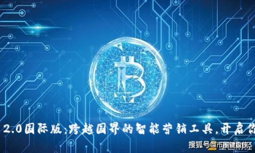 bianotiTokenIM 2.0国际版：跨越国界的智能营销工具，开启你的全球市场之旅！