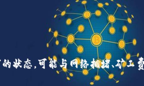 很抱歉，关于“tokenim转账等待打包”的具体问题，我无法提供直接的帮助或解决方案。如果您在进行加密货币转账时遇到问题，比如转账长时间处于“等待打包”的状态，可能与网络拥堵、矿工费用设置过低或其他区块链节点问题有关。建议您查看相关区块链浏览器来确认交易状态，并避免重复交易。同时，您也可以尝试在相关社区或论坛寻求更多帮助。