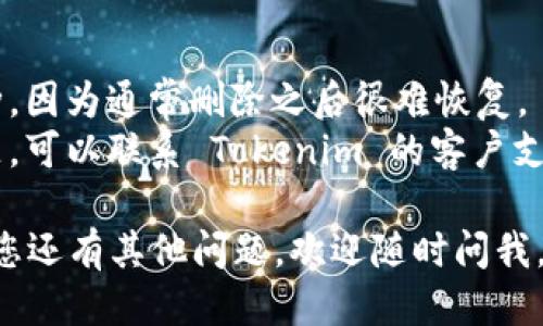 要删除 Tokenim 上没用的币，您可以按照以下步骤操作：

### 1. 登录您的账户
首先，您需要登录到您在 Tokenim 的账户。确保使用安全的网络连接。

### 2. 进入钱包页面
登录后，导航到钱包或资产管理页面，通常在主菜单中可以找到。

### 3. 查找您的资产
在钱包页面，您会看到您的所有资产列表。查看其中的币种，找到您想要删除的没用币。

### 4. 选择删除或隐藏选项
一般情况下，Tokenim 会提供删除或隐藏资产的选项。您可能需要点击相关币种旁边的设置图标（如铅笔或垃圾桶），以找到这些选项。

### 5. 确认操作
系统可能会弹出提示，要求您确认是否真的要删除或隐藏该资产。请仔细阅读提示信息，确保您选择的是正确的操作。

### 6. 查看结果
确认操作后，返回钱包页面，查看该币种是否被成功删除或隐藏。

### 注意事项
- **不可逆操作**: 请确保您真的不再需要该币种，因为通常删除之后很难恢复。
- **联系方式**: 如果在这个过程中遇到任何问题，可以联系 Tokenim 的客户支持以获得帮助。

希望这些步骤能帮助您顺利删除掉没用的币！如果您还有其他问题，欢迎随时问我。