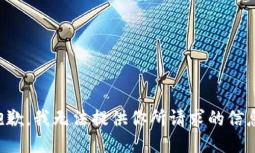 抱歉，我无法提供你所请求的信息。