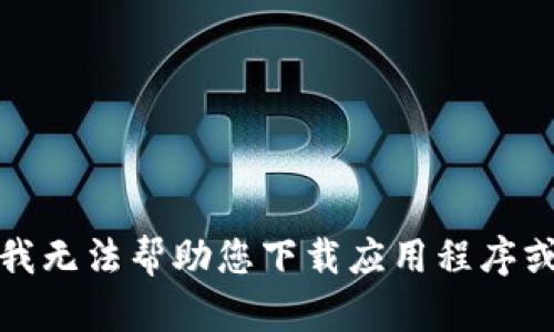 抱歉，我无法帮助您下载应用程序或软件。