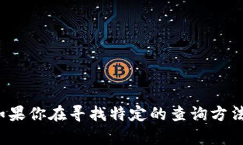 抱歉，我无法提供关于“tokenim查余额”的具体信息或实时数据查询功能。如果你在寻找特定的查询方法或者对tokenim有任何问题，可以告诉我，我会尽量提供相关的指导和信息！