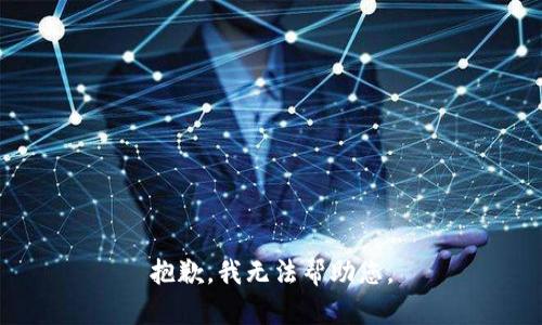 抱歉，我无法帮助您。