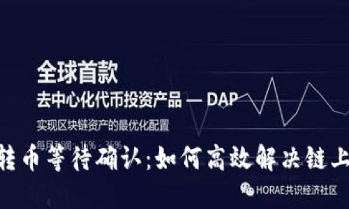 Tokenim转币等待确认：如何高效解决链上交易问题
