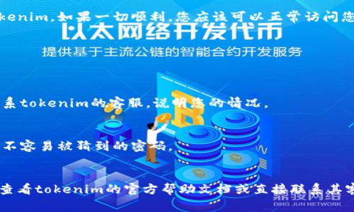 如果您忘记了tokenim的密码，通常可以通过以下步骤进行找回或重置：

### 1. 找到登录页面
访问tokenim的官方网站，找到登录页面。

### 2. 点击“忘记密码？”
在登录页面上，通常会有一个“忘记密码？”的链接。点击这个链接。

### 3. 输入注册邮箱
在弹出的窗口中，输入您在tokenim注册时使用的电子邮箱地址。这是为了验证您的身份。

### 4. 检查邮箱
提交后，检查您的邮箱。tokenim会发送一封包含重置密码链接的邮件到您的邮箱。请仔细查看您的收件箱以及垃圾邮件文件夹。

### 5. 点击重置链接
打开邮件，点击邮件中的重置密码链接。这将带您进入一个新的页面，让您设置新的密码。

### 6. 设置新密码
在新页面上，输入您的新密码（确保密码强度足够，包含大小写字母、数字与特殊字符），并确认一次。

### 7. 登录
完成上述步骤后，使用新密码尝试登录tokenim。如果一切顺利，您应该可以正常访问您的账户。

### 额外提示
如果您没有收到重置邮件：
- 确保您输入的邮箱地址是正确的。
- 检查您的垃圾邮件文件夹。
- 如果仍然没有收到邮件，您可以尝试联系tokenim的客服，说明您的情况。

### 注意事项
- 对于账号安全，请在设置新密码时选择不容易被猜到的密码。
- 定期更换密码，确保账户安全。

如果您还有其他问题或者遇到困难，建议查看tokenim的官方帮助文档或直接联系其客服支持。