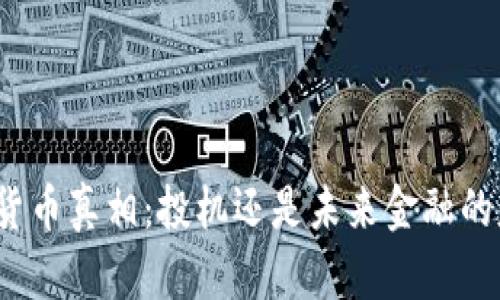 加密货币真相：投机还是未来金融的基石？