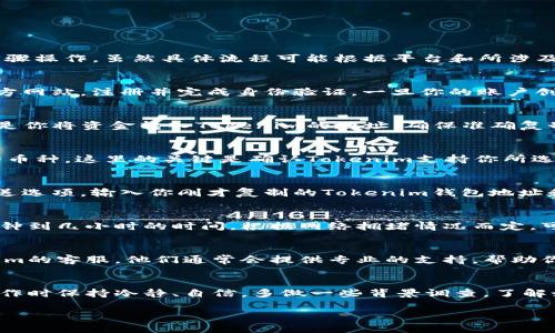如果你想要把资金转到Tokenim（或任何其他加密货币平台），需要按照一些基本步骤操作。虽然具体流程可能根据平台和所涉及的加密货币有所不同，但以下步骤能够给你一个大致的方向：

步骤1：创建Tokenim账户
首先，确保你在Tokenim上拥有一个账户。如果你还没有账户，需要访问Tokenim官方网站，注册并完成身份验证。一旦你的账户创建成功，就可以进行后续的转账操作。

步骤2：获取你的钱包地址
在Tokenim账户中，找到“存款”或“充值”选项。系统会生成一个唯一的钱包地址，这是你将资金转入Tokenim的地址。确保准确复制这个地址，以免转账失败。

步骤3：选择转账的加密货币
确认你要转账的加密货币类型——例如，比特币（BTC）、以太坊（ETH）或其他支持的币种。这里的关键是确认Tokenim支持你所选择的币种。如果不支持，你可能需要先进行转换。

步骤4：从你的钱包转账
在你自己的加密货币钱包或交易平台（如Binance、Coinbase等）中，选择转账或发送选项。输入你刚才复制的Tokenim钱包地址和你希望转账的金额。再次确认所有信息的准确性。如果一切无误，就可以进行转账。

步骤5：确认交易状态
转账完成后，你可以在Tokenim帐户中查看资金是否到账。通常，转账可能需要几分钟到几小时的时间，根据网络拥堵情况而定。可以使用区块链浏览器来追踪你的交易状态，确保它已经成功完成。

步骤6：处理任何问题
如果你在转账过程中遇到任何问题，比如地址错误，资金未到账等，及时联系Tokenim的客服。他们通常会提供专业的支持，帮助你解决问题。

总结
转账到Tokenim的过程并不复杂，但每一步都需要特别注意，以确保资金安全。在操作时保持冷静、自信，多做一些背景调查，了解如何安全地处理你的加密资产...

希望这些步骤能够帮助你顺利完成转账。如果有其他具体问题，请随时询问！