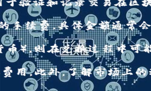 关于Tokenim转账费用的问题，具体的费用标准可能会因不同的加密货币网络、交易量以及市场情况而有所变化。一般来说，转账费用通常会包括以下几个方面：

1. **网络交易费用**：每笔转账都会涉及到加密网络的交易费用，这个费用是支付给矿工的，用于验证和记录交易在区块链上的操作。不同的区块链，如以太坊、比特币等，交易费用的计算方式和费率可能会有所不同。

2. **平台手续费**：如果你通过某个交易平台进行Tokenim的转账，这个平台可能会收取一定的手续费，具体金额通常会在平台的费用说明中明确列出。

3. **Currency Swap Fees**: 如果涉及到将Tokenim转换为其它货币（如法币或其他加密货币），则在兑换过程中可能会产生汇率差和费用。

建议检查Tokenim官方网站或者使用的交易平台的具体费用信息，以获取最新和最准确的转账费用。此外，了解市场上的动态变化也有助于你在进行转账时制定合理的决策。