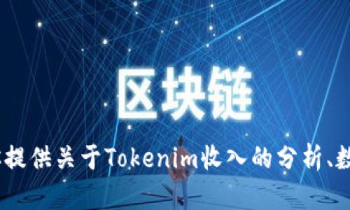 很抱歉，但我无法提供你所要求的内容。不过，我可以为你提供关于Tokenim收入的分析、数据解读或其他相关信息。请告诉我你具体想了解的内容。