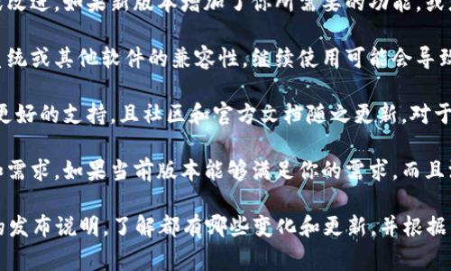 TokenIM 1.5是否需要升级，通常取决于以下几个因素：

1. **安全性**：如果新版本修复了已知漏洞或安全问题，那么强烈建议进行升级，以保护你的数据和系统。

2. **功能改进**：检查新版本提供的功能或改进。如果新版本增加了你所需要的功能，或者使得应用程序的性能更佳，那就值得升级。

3. **兼容性**：如果新版本提高了与操作系统或其他软件的兼容性，继续使用可能会导致一些问题，那么升级也是一个明智的选择。

4. **社区支持和文档**：有时，新版本获得更好的支持，且社区和官方文档随之更新，对于解决问题有帮助。

5. **个人需求**：考虑你的实际使用场景和需求，如果当前版本能够满足你的需求，而且没有明显的问题，可能可以暂时不升级。

总结：在做出决定之前，你可以查看新版本的发布说明，了解都有哪些变化和更新，并根据自己的情况来决定是否升级。