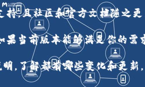 TokenIM 1.5是否需要升级，通常取决于以下几个因素：

1. **安全性**：如果新版本修复了已知漏洞或安全问题，那么强烈建议进行升级，以保护你的数据和系统。

2. **功能改进**：检查新版本提供的功能或改进。如果新版本增加了你所需要的功能，或者使得应用程序的性能更佳，那就值得升级。

3. **兼容性**：如果新版本提高了与操作系统或其他软件的兼容性，继续使用可能会导致一些问题，那么升级也是一个明智的选择。

4. **社区支持和文档**：有时，新版本获得更好的支持，且社区和官方文档随之更新，对于解决问题有帮助。

5. **个人需求**：考虑你的实际使用场景和需求，如果当前版本能够满足你的需求，而且没有明显的问题，可能可以暂时不升级。

总结：在做出决定之前，你可以查看新版本的发布说明，了解都有哪些变化和更新，并根据自己的情况来决定是否升级。