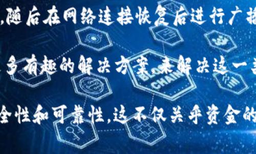 Tokenim（代币转账）的原理与区块链技术密切相关，通常情况下，区块链网络的连接是进行代币转账和交易的必要条件。那么，问题来了：如果没有网络，是否能够转账呢？

理解Tokenim和区块链
Tokenim，或者说代币转账，依赖于区块链技术的去中心化特性。每一笔交易都需要在区块链上进行验证，而这种验证依赖于网络。当我们提到区块链时，实际上是在谈论一个分布式的账本，所有的交易记录都需要被网络上的节点进行确认。

没有网络能否进行转账？
在没有网络连接的情况下，直接进行代币转账是不可行的。原因很简单：代币转账需依赖网络将交易信息广播到区块链上，确保所有参与者（节点）都能收到并记录这笔交易。

离线转账的可能性
尽管没有网络时不能进行实时的代币转账，但在某些情况下，**“离线转账”**是有可能的。这种方式通常涉及以下几个步骤：
1. **签署交易**：在离线状态下，可以在自己的设备上创建并签署交易。这个过程不需要网络，只需把交易信息输入到你的数字钱包中，签名就可以完成。
2. **数据存储**：完成签署后，交易信息可以保存到一个文件中，或者其他的可移动存储设备（例如U盘、硬盘等）中。
3. **网络重新连接**：一旦有网络连接，可以将这个已签署的交易信息上传到区块链网络，小心地广播出去。在这一步，交易会被确认并加入到区块链上。

这种方法的局限性
离线转账当然有其局限性。首先，并不是所有的新型区块链项目都支持离线签署转账，这依赖于各个平台的功能和架构。其次，确保交易的安全性是非常重要的... 
一旦转账信息被篡改，可能会导致资金的丢失...有时甚至无法追回。

安全性与信任问题
进行离线转账时，安全性成为一个关键因素。如何确保传输过程的安全？如何防止交易信息在存储或传输过程中被盗用？如果离线转账采用不安全的方式，将可能导致货币的丢失。
例如，是否有人可以轻易获取到你存储的设备？是否可以确保设备不会受到恶意软件的影响？这一切都是需要考虑的重要问题。

总结
归根结底，在没有网络的情况下，您无法进行实时的Tokenim转账。然而，通过离线签署并存储交易信息，随后在网络连接恢复后进行广播，的确可以实现转账。不过，这样的方法需要您具备足够的技术知识以及对安全性问题的深刻理解。

当我们讨论Tokenim和网络连接间的关系时，大家也需意识到区块链技术在持续演进，未来可能出现更多有趣的解决方案，来解决这一类问题。我们需要保持关注，适应这些变化，为自己投资的资产保驾护航。 

最后，有必要建议在进行任何形式的数字货币操作时，详细了解您所使用的平台、钱包和交易方法的安全性和可靠性。这不仅关乎资金的安全，也关乎实现数字化转账的便捷性与效率。